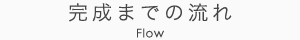 完成までの流れ - Flow